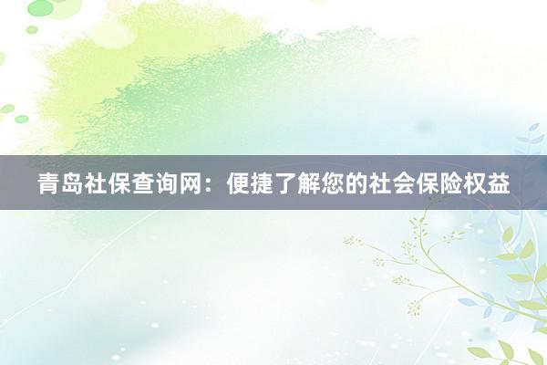 青岛社保查询网：便捷了解您的社会保险权益