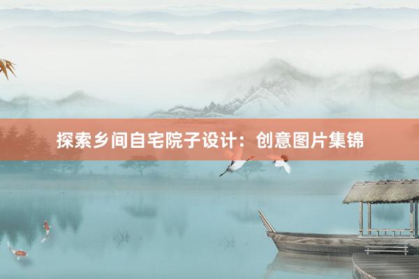 探索乡间自宅院子设计：创意图片集锦